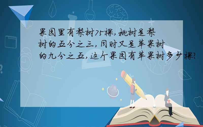 果园里有梨树75棵,桃树是梨树的五分之三,同时又是苹果树的九分之五,这个果园有苹果树多少棵?