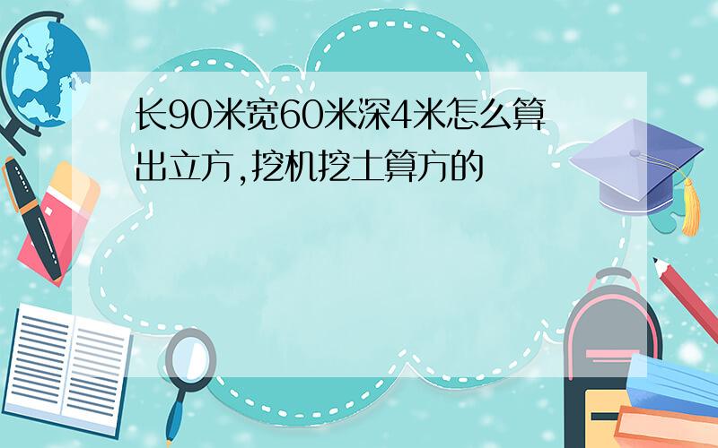 长90米宽60米深4米怎么算出立方,挖机挖土算方的