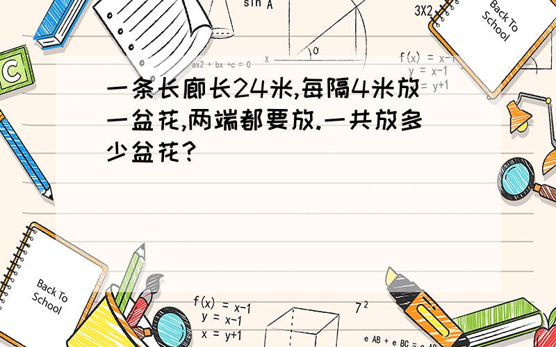 一条长廊长24米,每隔4米放一盆花,两端都要放.一共放多少盆花?