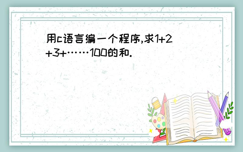 用c语言编一个程序,求1+2+3+……100的和.