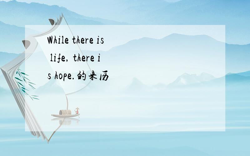 While there is life, there is hope.的来历