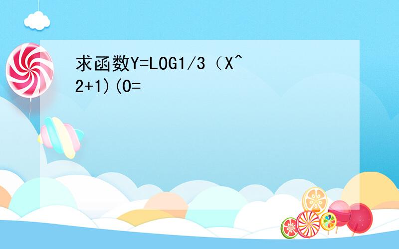 求函数Y=LOG1/3（X^2+1)(0=