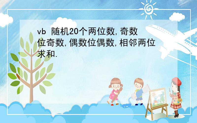 vb 随机20个两位数,奇数位奇数,偶数位偶数,相邻两位求和.