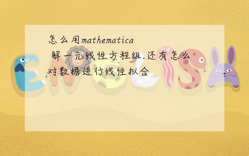 怎么用mathematica 解一元线性方程组.还有怎么对数据进行线性拟合