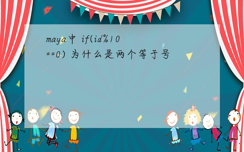 maya中 if(id%10==0) 为什么是两个等于号