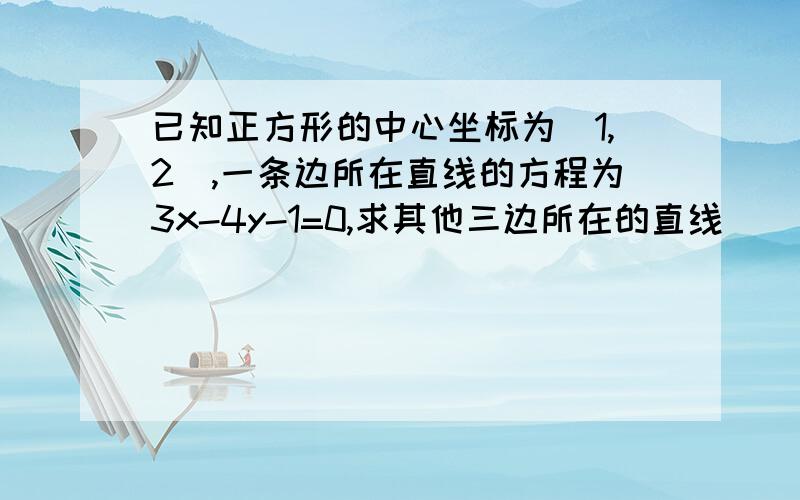 已知正方形的中心坐标为(1,2),一条边所在直线的方程为3x-4y-1=0,求其他三边所在的直线