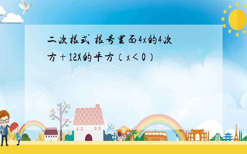 二次根式 根号里面4x的4次方+12X的平方（x＜0）