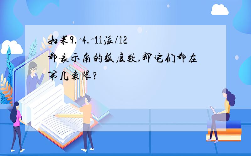 如果9,-4,-11派/12都表示角的弧度数,即它们都在第几象限?