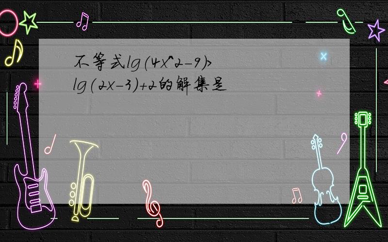 不等式lg(4x^2-9)>lg(2x-3)+2的解集是