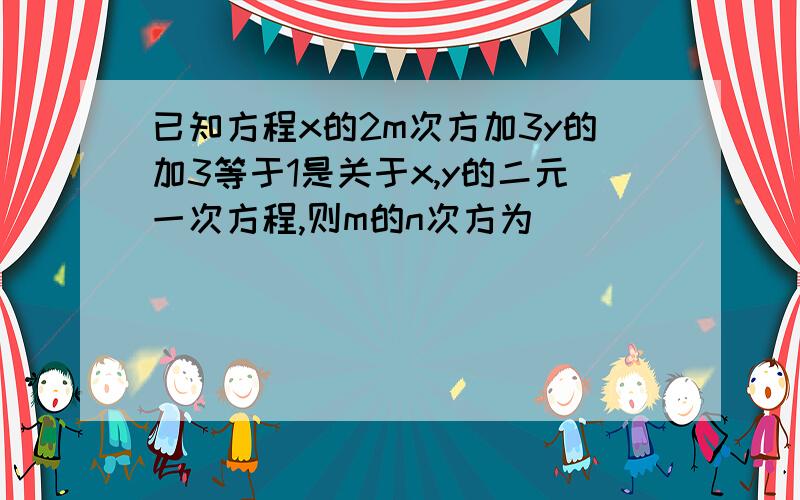 已知方程x的2m次方加3y的加3等于1是关于x,y的二元一次方程,则m的n次方为