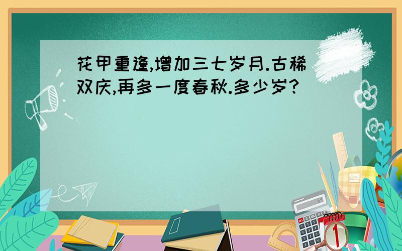 花甲重逢,增加三七岁月.古稀双庆,再多一度春秋.多少岁?