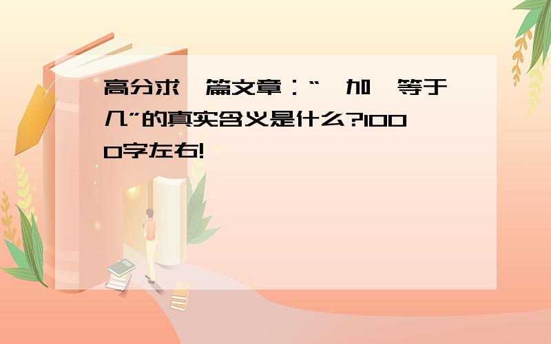 高分求一篇文章：“一加一等于几”的真实含义是什么?1000字左右!