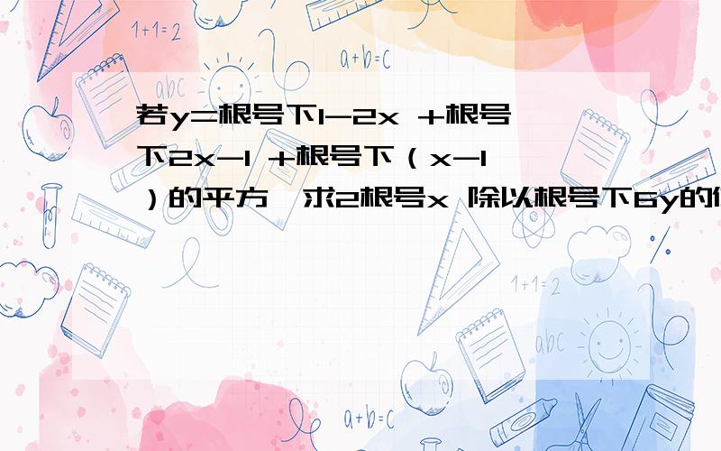 若y=根号下1-2x +根号下2x-1 +根号下（x-1）的平方,求2根号x 除以根号下6y的值急啊