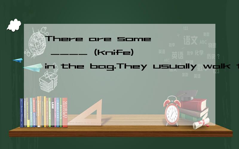 There are some ____ (knife) in the bag.They usually walk to school after ___ (have) breakfast.