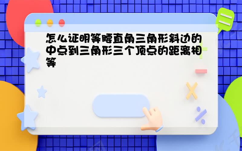 怎么证明等腰直角三角形斜边的中点到三角形三个顶点的距离相等