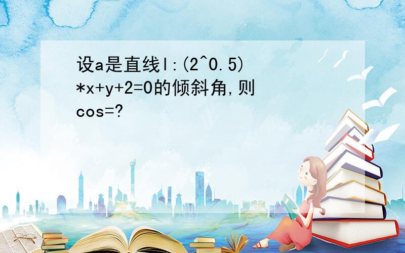 设a是直线l:(2^0.5)*x+y+2=0的倾斜角,则cos=?