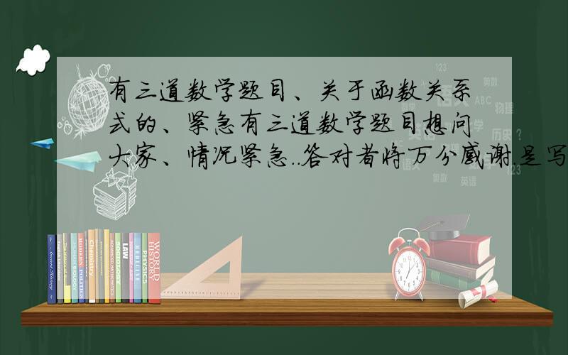 有三道数学题目、关于函数关系式的、紧急有三道数学题目想问大家、情况紧急..答对者将万分感谢.是写函数关系式的、还有D定义域（要有式子、过程、答案、定义域）1.修建一条宽8m,厚0.05