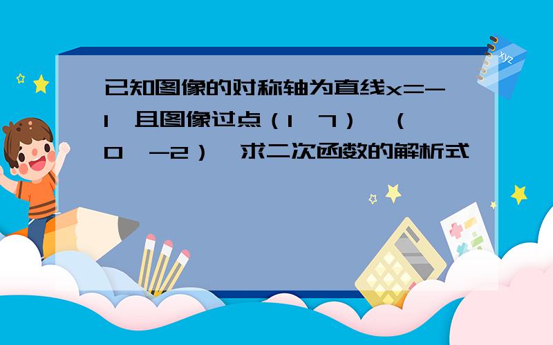 已知图像的对称轴为直线x=-1,且图像过点（1,7）、（0,-2）,求二次函数的解析式