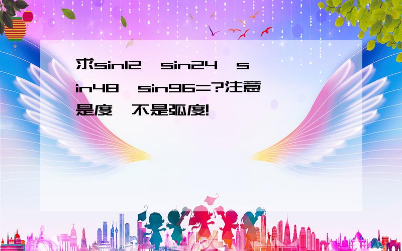 求sin12*sin24*sin48*sin96=?注意是度,不是弧度!