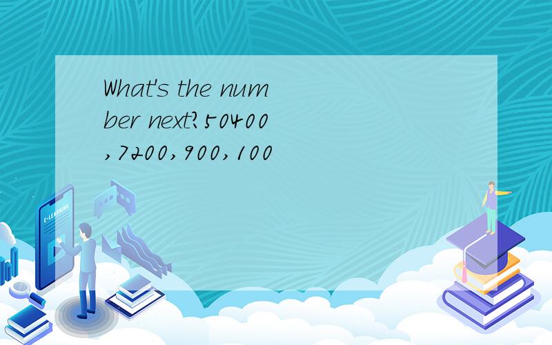 What's the number next?50400,7200,900,100