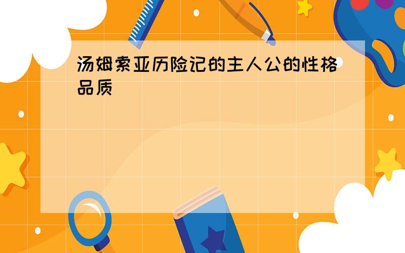 汤姆索亚历险记的主人公的性格品质