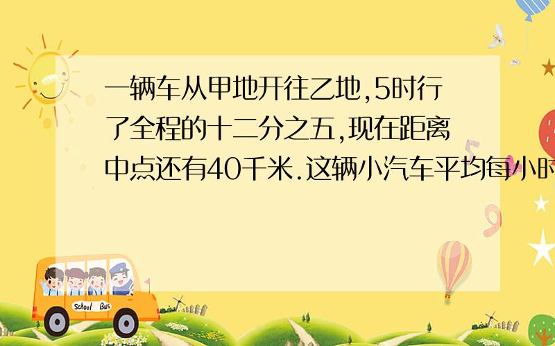 一辆车从甲地开往乙地,5时行了全程的十二分之五,现在距离中点还有40千米.这辆小汽车平均每小时行多少千米?