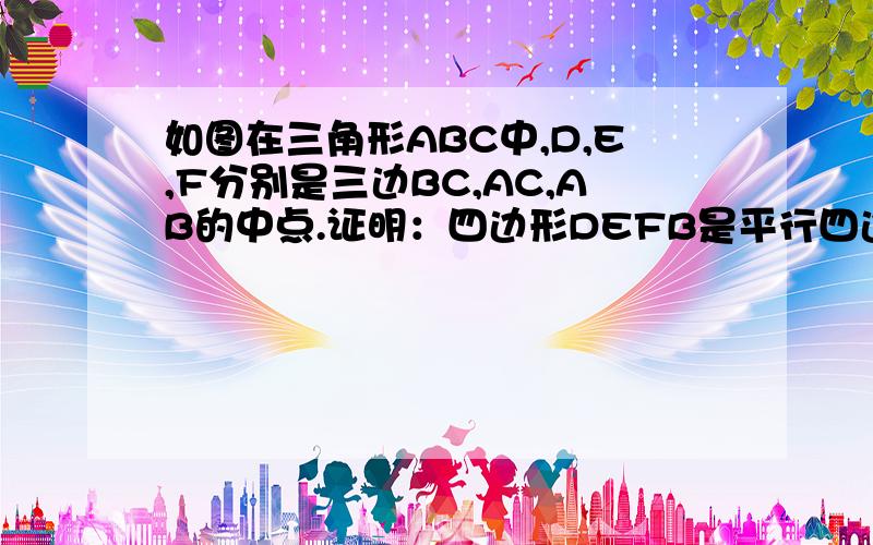 如图在三角形ABC中,D,E,F分别是三边BC,AC,AB的中点.证明：四边形DEFB是平行四边形