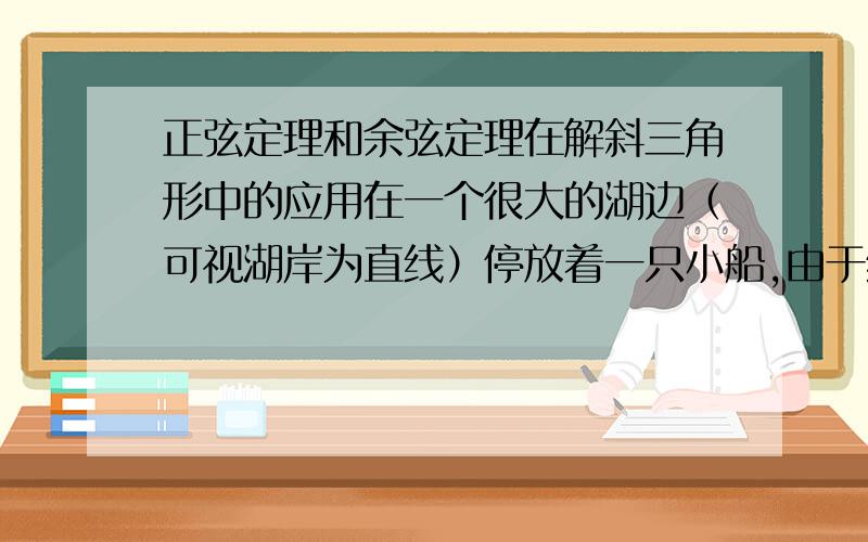 正弦定理和余弦定理在解斜三角形中的应用在一个很大的湖边（可视湖岸为直线）停放着一只小船,由于缆绳突然断开,小船被风刮跑,与湖岸成15度角,5km/h,同时岸边有一个人,从同一地点开始追