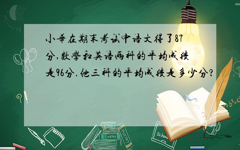 小华在期末考试中语文得了87分,数学和英语两科的平均成绩是96分.他三科的平均成绩是多少分?