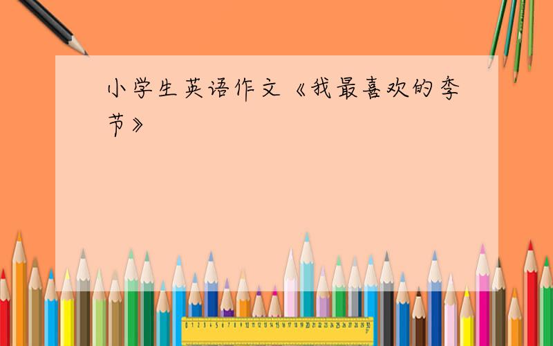 小学生英语作文《我最喜欢的季节》