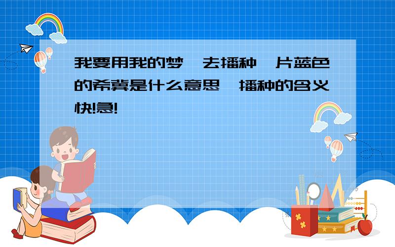 我要用我的梦,去播种一片蓝色的希冀是什么意思,播种的含义快!急!