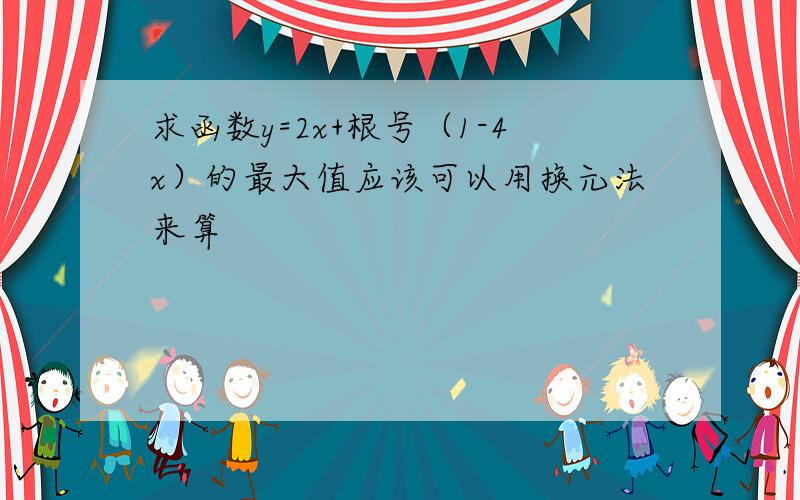 求函数y=2x+根号（1-4x）的最大值应该可以用换元法来算