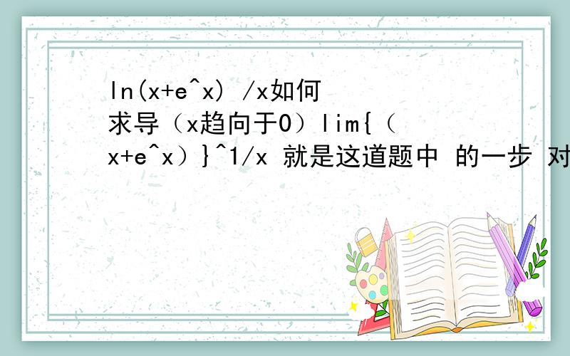 ln(x+e^x) /x如何求导（x趋向于0）lim{（x+e^x）}^1/x 就是这道题中 的一步 对ln(x+e^x) /x 进行求导 参考答案是(1+e^x)/(x+e^x)