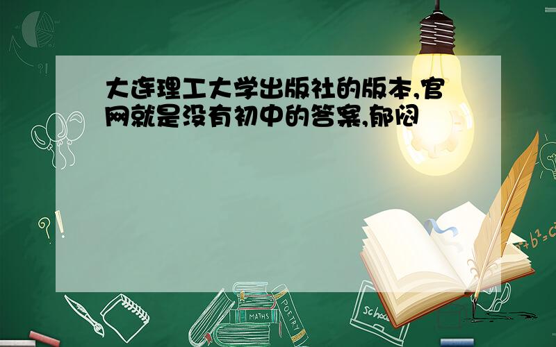 大连理工大学出版社的版本,官网就是没有初中的答案,郁闷