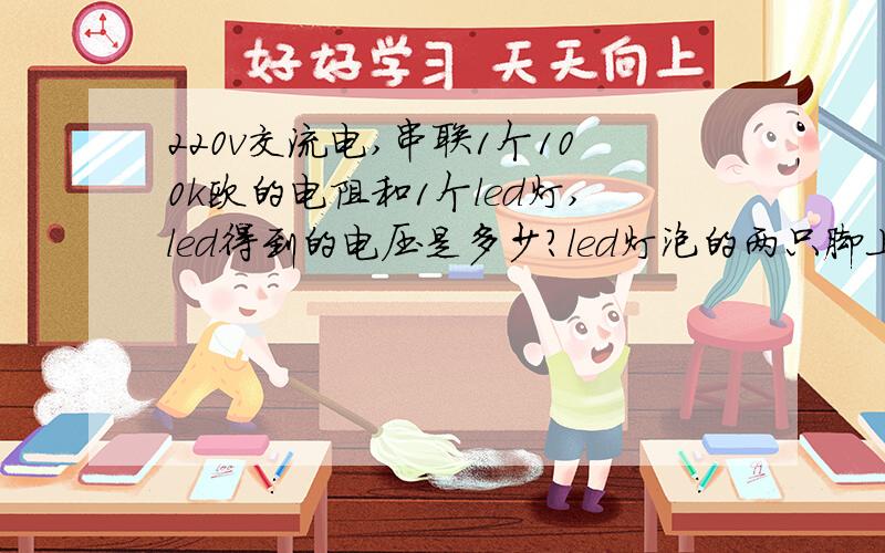 220v交流电,串联1个100k欧的电阻和1个led灯,led得到的电压是多少?led灯泡的两只脚上有多少电压?怎么算出来的?