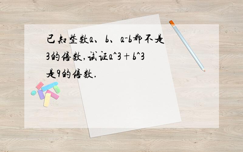 已知整数a、b、a-b都不是3的倍数,试证a^3+b^3是9的倍数.