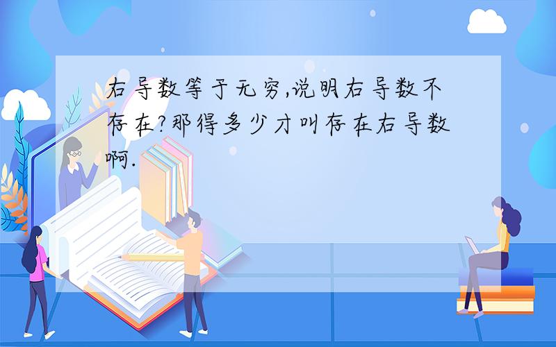 右导数等于无穷,说明右导数不存在?那得多少才叫存在右导数啊.