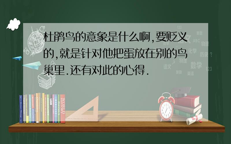 杜鹃鸟的意象是什么啊,要贬义的,就是针对他把蛋放在别的鸟巢里.还有对此的心得.