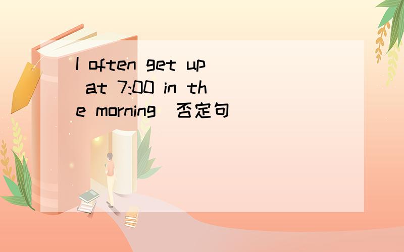 I often get up at 7:00 in the morning[否定句