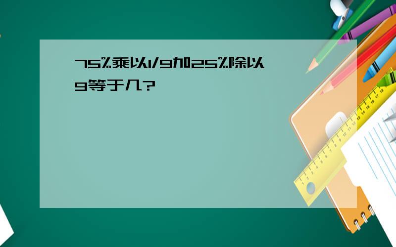 75%乘以1/9加25%除以9等于几?