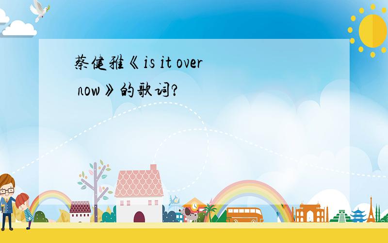 蔡健雅《is it over now》的歌词?