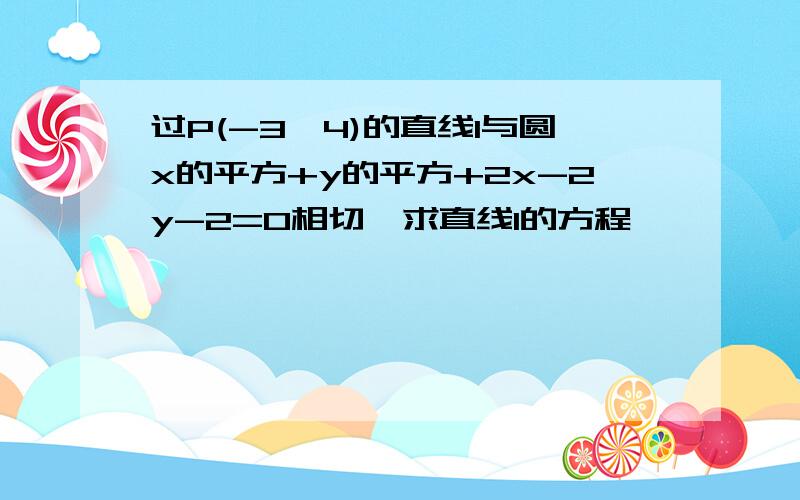 过P(-3,4)的直线l与圆x的平方+y的平方+2x-2y-2=0相切,求直线l的方程