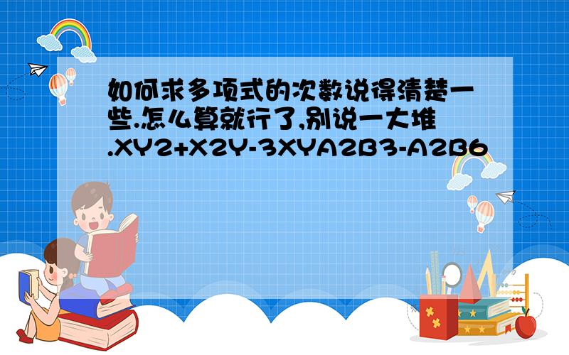 如何求多项式的次数说得清楚一些.怎么算就行了,别说一大堆.XY2+X2Y-3XYA2B3-A2B6