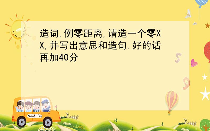 造词,例零距离,请造一个零XX,并写出意思和造句.好的话再加40分