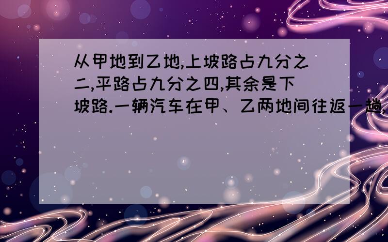 从甲地到乙地,上坡路占九分之二,平路占九分之四,其余是下坡路.一辆汽车在甲、乙两地间往返一趟,共行下坡路15千米.甲乙两地相距多少千米?