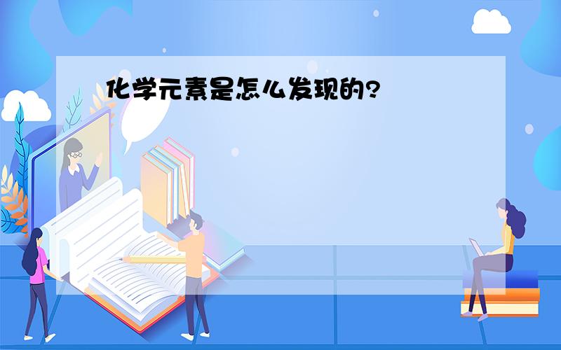 化学元素是怎么发现的?