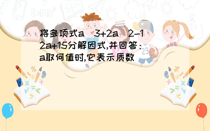 将多项式a^3+2a^2-12a+15分解因式,并回答：a取何值时,它表示质数