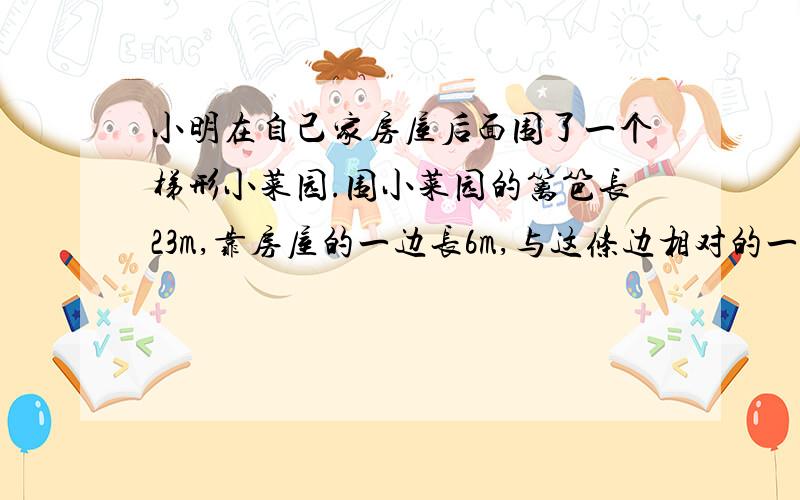 小明在自己家房屋后面围了一个梯形小菜园.围小菜园的篱笆长23m,靠房屋的一边长6m,与这条边相对的一条边长9m.这个小菜园的面积是多少平方米?