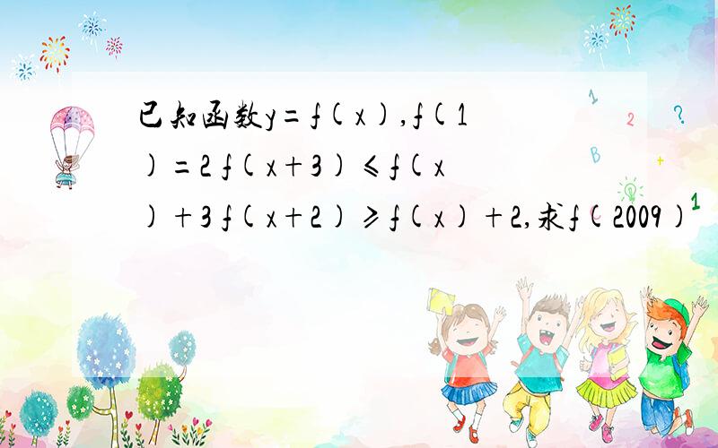 已知函数y=f(x),f(1)=2 f(x+3)≤f(x)+3 f(x+2)≥f(x)+2,求f(2009)