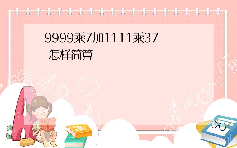 9999乘7加1111乘37 怎样简算